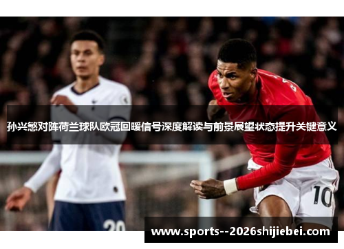 孙兴慜对阵荷兰球队欧冠回暖信号深度解读与前景展望状态提升关键意义