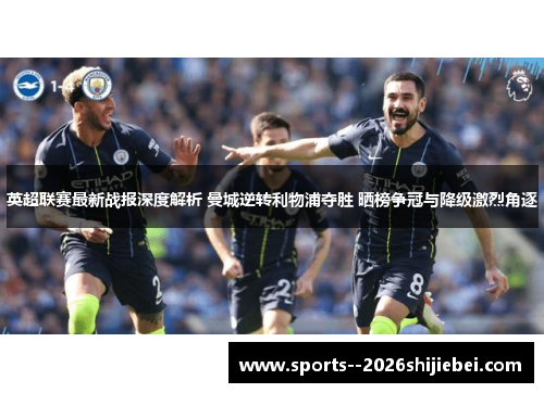英超联赛最新战报深度解析 曼城逆转利物浦夺胜 晒榜争冠与降级激烈角逐