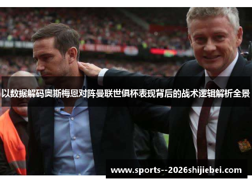 以数据解码奥斯梅恩对阵曼联世俱杯表现背后的战术逻辑解析全景
