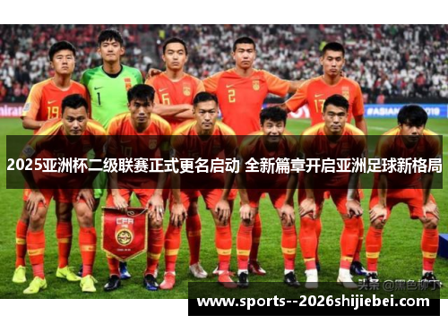 2025亚洲杯二级联赛正式更名启动 全新篇章开启亚洲足球新格局