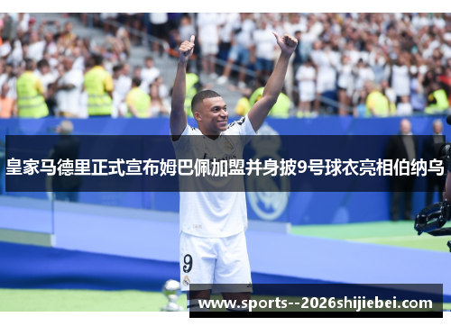 皇家马德里正式宣布姆巴佩加盟并身披9号球衣亮相伯纳乌