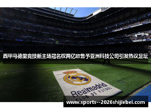 西甲马德里竞技新主场冠名权两亿欧售予亚洲科技公司引发热议足坛