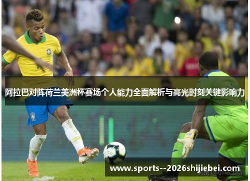 阿拉巴对阵荷兰美洲杯赛场个人能力全面解析与高光时刻关键影响力