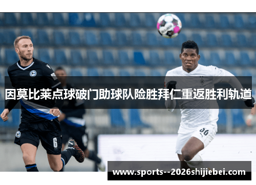 因莫比莱点球破门助球队险胜拜仁重返胜利轨道 因莫比莱点球破门助球队险胜拜仁重返胜利轨道