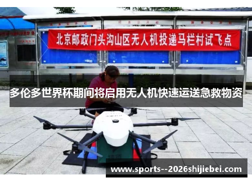 多伦多世界杯期间将启用无人机快速运送急救物资