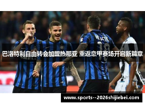 巴洛特利自由转会加盟热那亚 重返意甲赛场开启新篇章