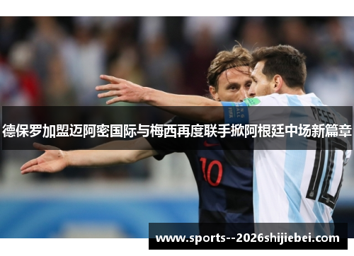 德保罗加盟迈阿密国际与梅西再度联手掀阿根廷中场新篇章 德保罗加盟迈阿密国际与梅西再度联手掀阿根廷中场新篇章