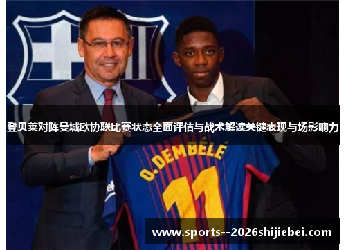 登贝莱对阵曼城欧协联比赛状态全面评估与战术解读关键表现与场影响力