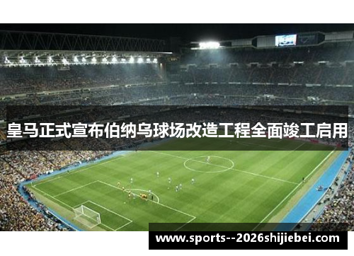 皇马正式宣布伯纳乌球场改造工程全面竣工启用