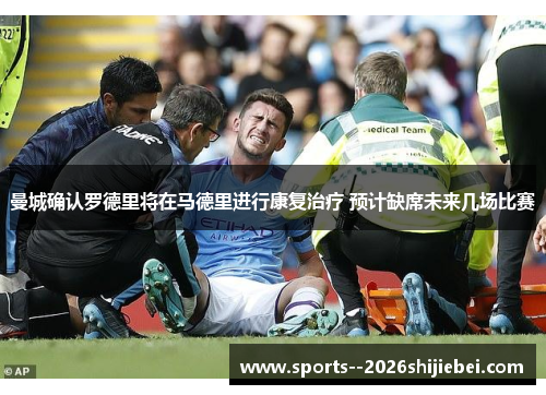 曼城确认罗德里将在马德里进行康复治疗 预计缺席未来几场比赛