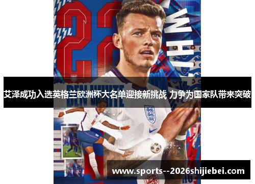 艾泽成功入选英格兰欧洲杯大名单迎接新挑战 力争为国家队带来突破