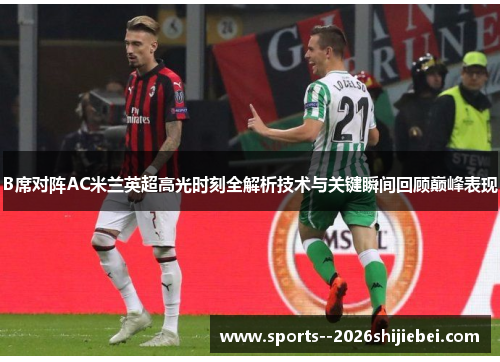 B席对阵AC米兰英超高光时刻全解析技术与关键瞬间回顾巅峰表现