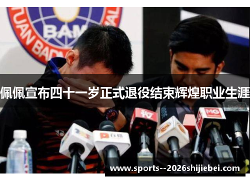 佩佩宣布四十一岁正式退役结束辉煌职业生涯