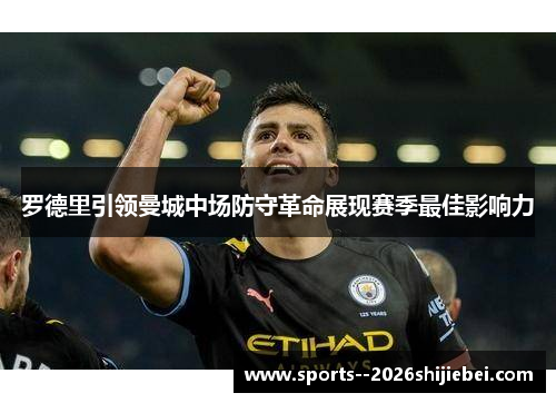 罗德里引领曼城中场防守革命展现赛季最佳影响力