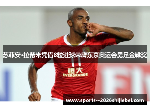 苏菲安·拉希米凭借8粒进球荣膺东京奥运会男足金靴奖